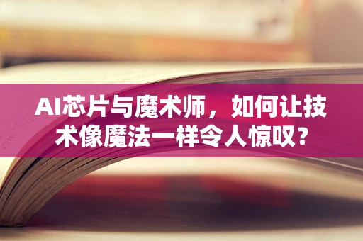 AI芯片与魔术师，如何让技术像魔法一样令人惊叹？