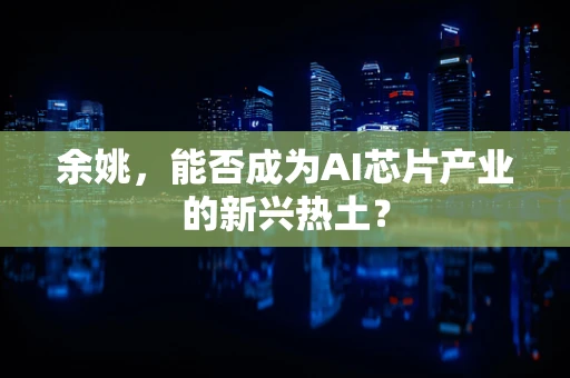余姚，能否成为AI芯片产业的新兴热土？