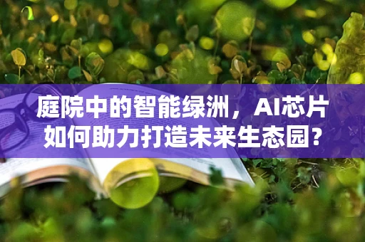庭院中的智能绿洲，AI芯片如何助力打造未来生态园？