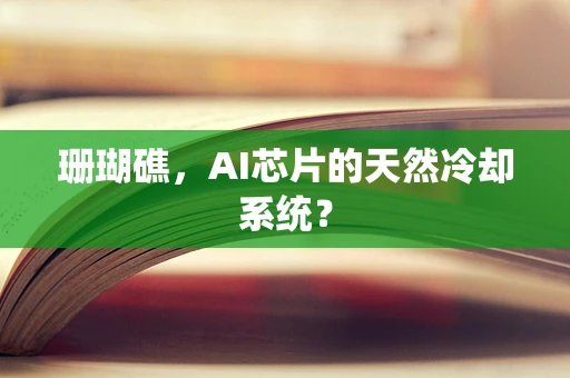 珊瑚礁，AI芯片的天然冷却系统？