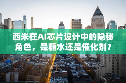 西米在AI芯片设计中的隐秘角色，是糖水还是催化剂？