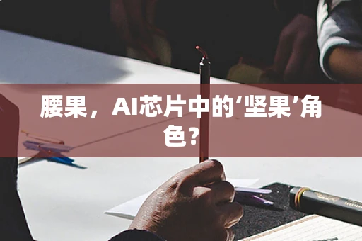 腰果，AI芯片中的‘坚果’角色？