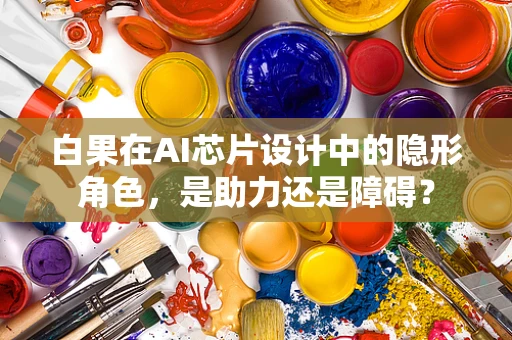 白果在AI芯片设计中的隐形角色，是助力还是障碍？