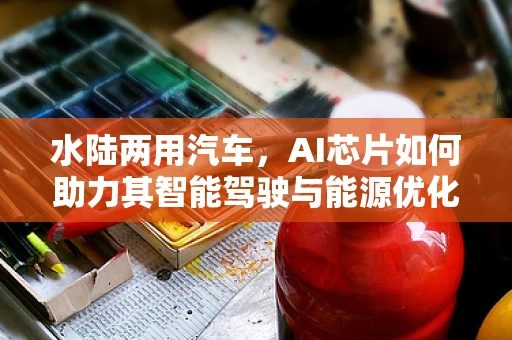 水陆两用汽车，AI芯片如何助力其智能驾驶与能源优化？