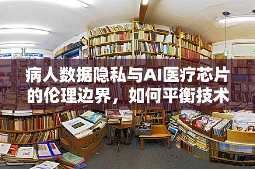 病人数据隐私与AI医疗芯片的伦理边界，如何平衡技术创新与患者隐私？