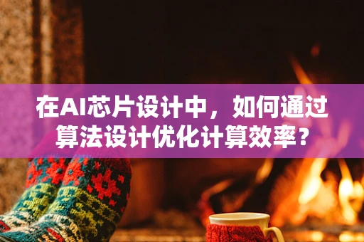 在AI芯片设计中，如何通过算法设计优化计算效率？
