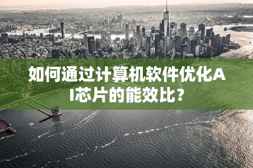 如何通过计算机软件优化AI芯片的能效比？