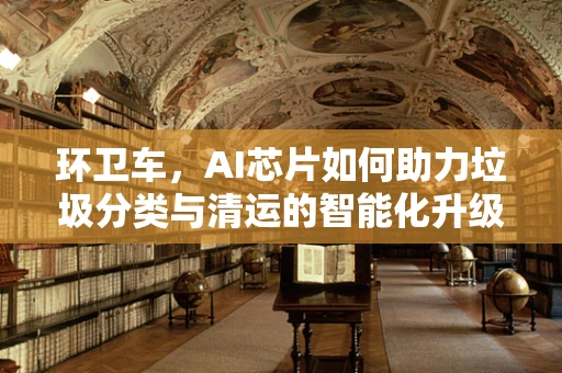 环卫车，AI芯片如何助力垃圾分类与清运的智能化升级？