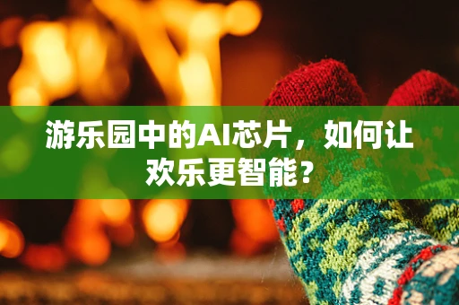 游乐园中的AI芯片，如何让欢乐更智能？