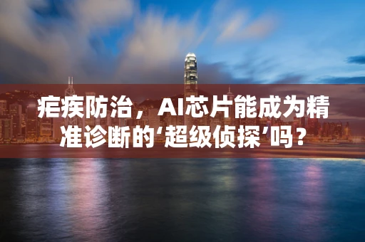 疟疾防治，AI芯片能成为精准诊断的‘超级侦探’吗？