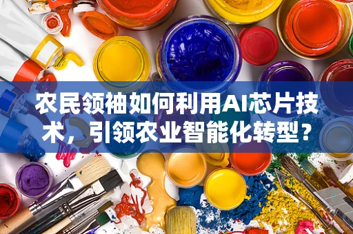 农民领袖如何利用AI芯片技术，引领农业智能化转型？