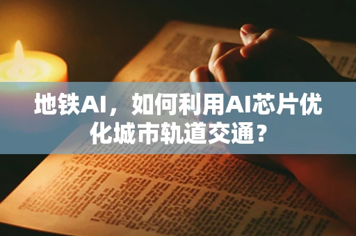 地铁AI，如何利用AI芯片优化城市轨道交通？