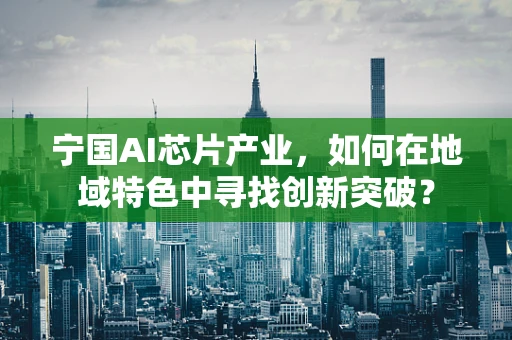 宁国AI芯片产业，如何在地域特色中寻找创新突破？