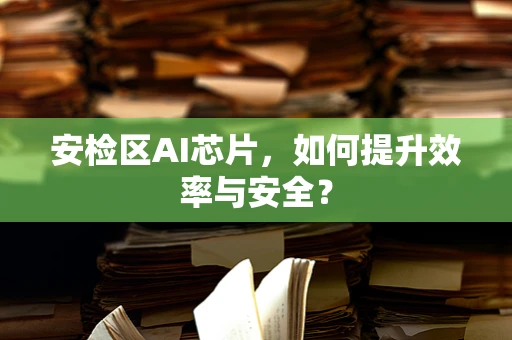 安检区AI芯片，如何提升效率与安全？