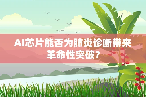 AI芯片能否为肺炎诊断带来革命性突破？