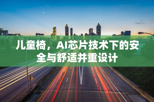 儿童椅，AI芯片技术下的安全与舒适并重设计