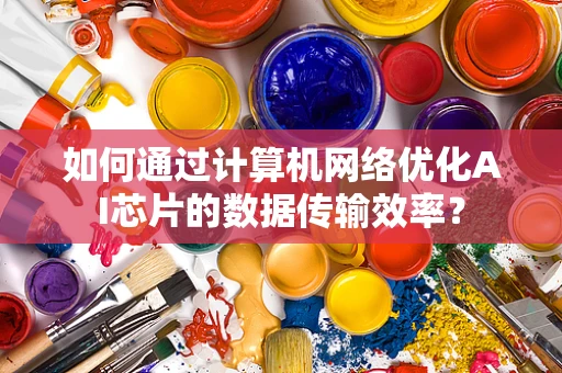 如何通过计算机网络优化AI芯片的数据传输效率？