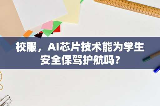 校服，AI芯片技术能为学生安全保驾护航吗？
