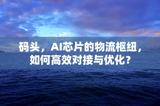 码头，AI芯片的物流枢纽，如何高效对接与优化？