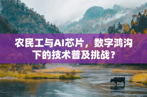 农民工与AI芯片，数字鸿沟下的技术普及挑战？
