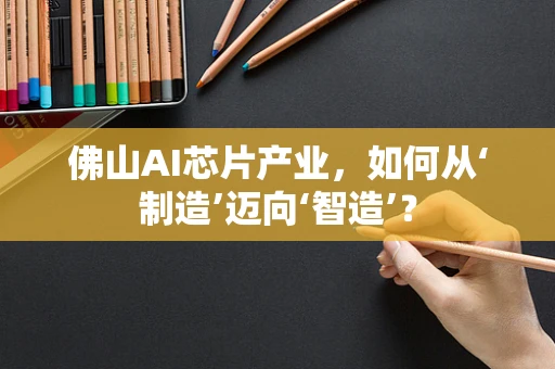 佛山AI芯片产业，如何从‘制造’迈向‘智造’？