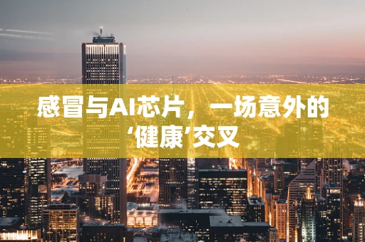 感冒与AI芯片，一场意外的‘健康’交叉