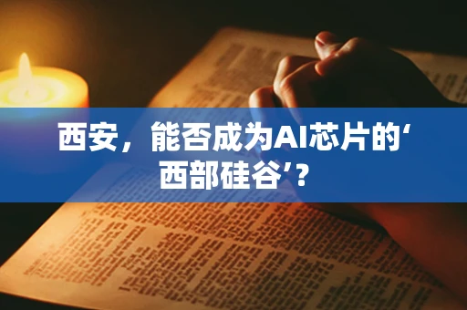 西安，能否成为AI芯片的‘西部硅谷’？