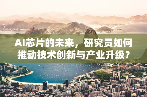 AI芯片的未来，研究员如何推动技术创新与产业升级？