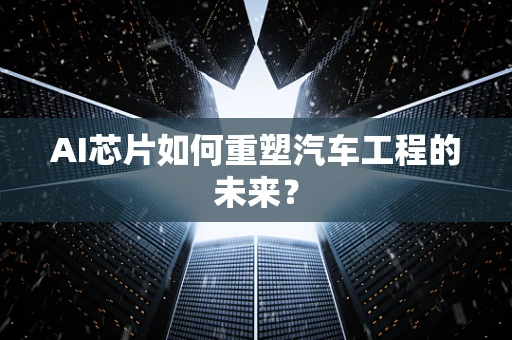 AI芯片如何重塑汽车工程的未来？