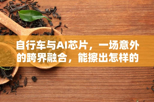 自行车与AI芯片，一场意外的跨界融合，能擦出怎样的火花？
