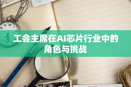 工会主席在AI芯片行业中的角色与挑战
