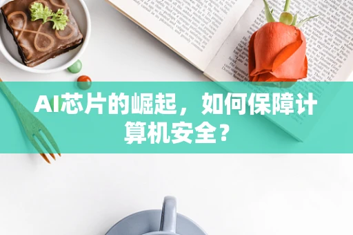 AI芯片的崛起，如何保障计算机安全？