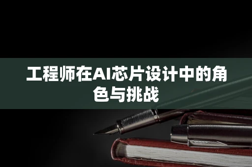 工程师在AI芯片设计中的角色与挑战
