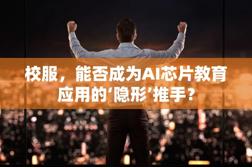校服，能否成为AI芯片教育应用的‘隐形’推手？