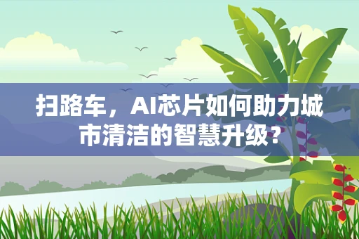 扫路车，AI芯片如何助力城市清洁的智慧升级？