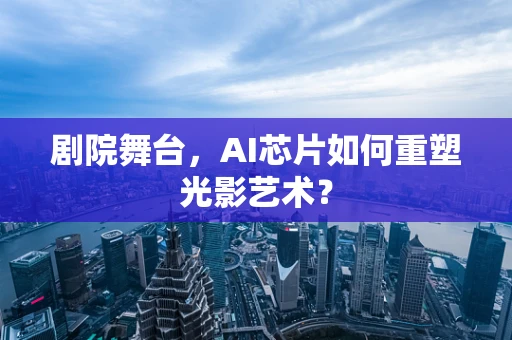 剧院舞台，AI芯片如何重塑光影艺术？
