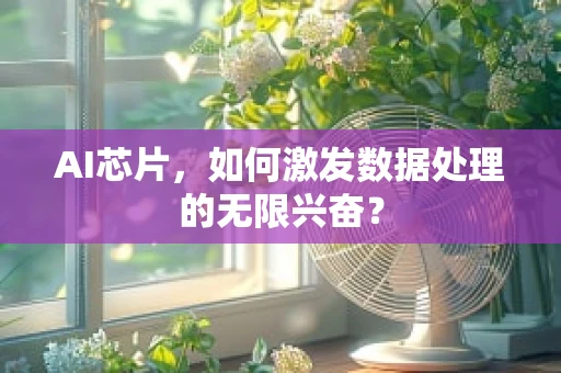 AI芯片，如何激发数据处理的无限兴奋？