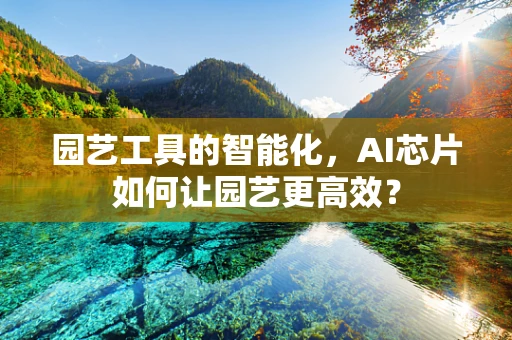 园艺工具的智能化，AI芯片如何让园艺更高效？