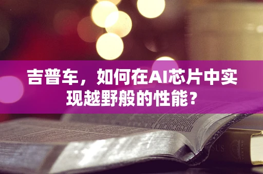 吉普车，如何在AI芯片中实现越野般的性能？