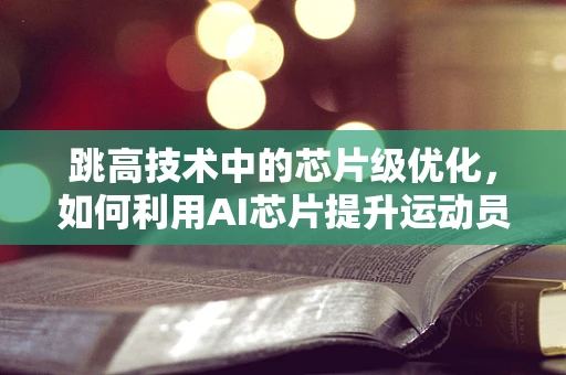 跳高技术中的芯片级优化，如何利用AI芯片提升运动员表现？