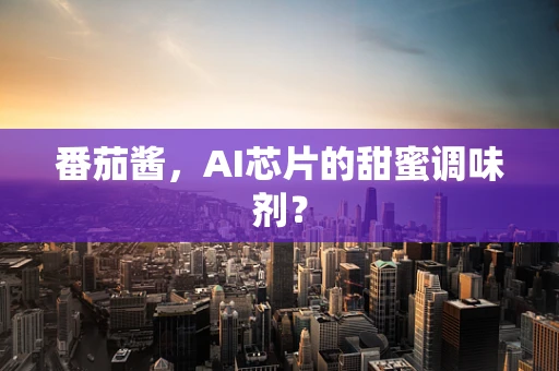 番茄酱，AI芯片的甜蜜调味剂？