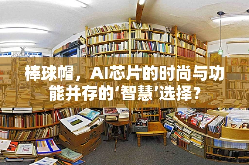 棒球帽，AI芯片的时尚与功能并存的‘智慧’选择？