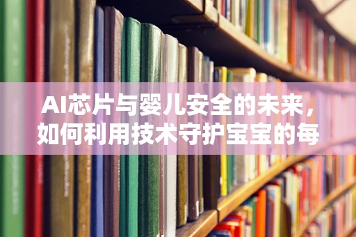 AI芯片与婴儿安全的未来，如何利用技术守护宝宝的每一夜？