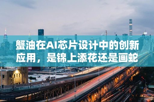 蟹油在AI芯片设计中的创新应用，是锦上添花还是画蛇添足？