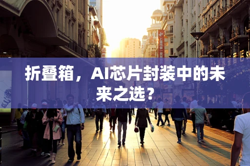 折叠箱，AI芯片封装中的未来之选？