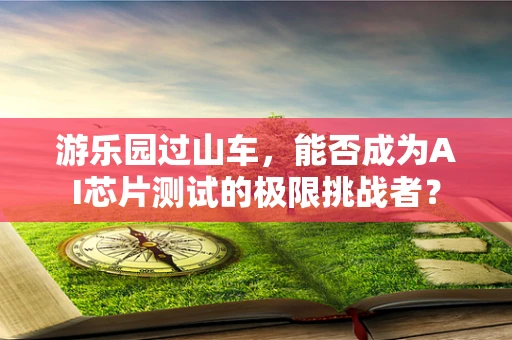 游乐园过山车，能否成为AI芯片测试的极限挑战者？
