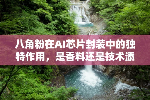 八角粉在AI芯片封装中的独特作用，是香料还是技术添加剂？