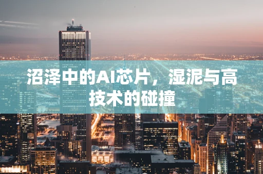 沼泽中的AI芯片，湿泥与高技术的碰撞