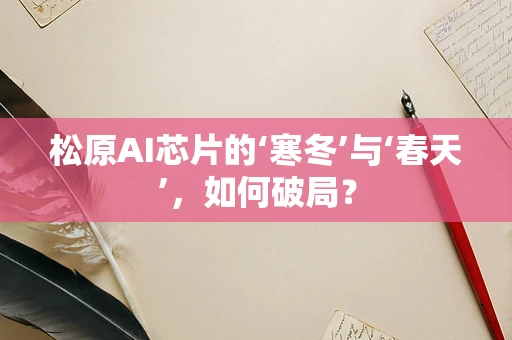 松原AI芯片的‘寒冬’与‘春天’，如何破局？
