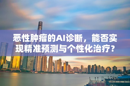 恶性肿瘤的AI诊断，能否实现精准预测与个性化治疗？